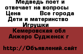 Медведь поет и отвечает на вопросы  › Цена ­ 600 - Все города Дети и материнство » Игрушки   . Кемеровская обл.,Анжеро-Судженск г.